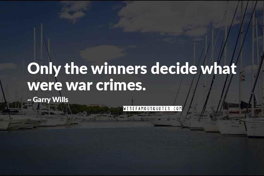 Garry Wills Quotes: Only the winners decide what were war crimes.