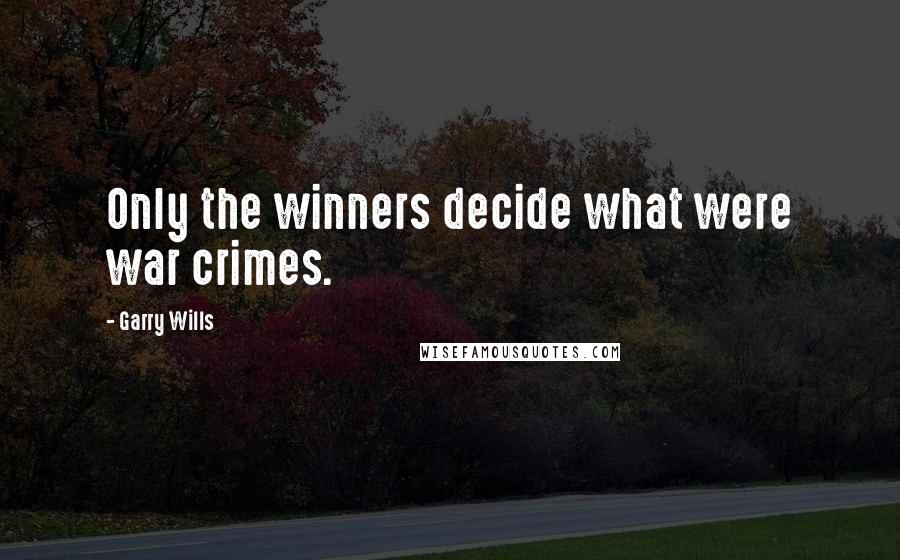 Garry Wills Quotes: Only the winners decide what were war crimes.