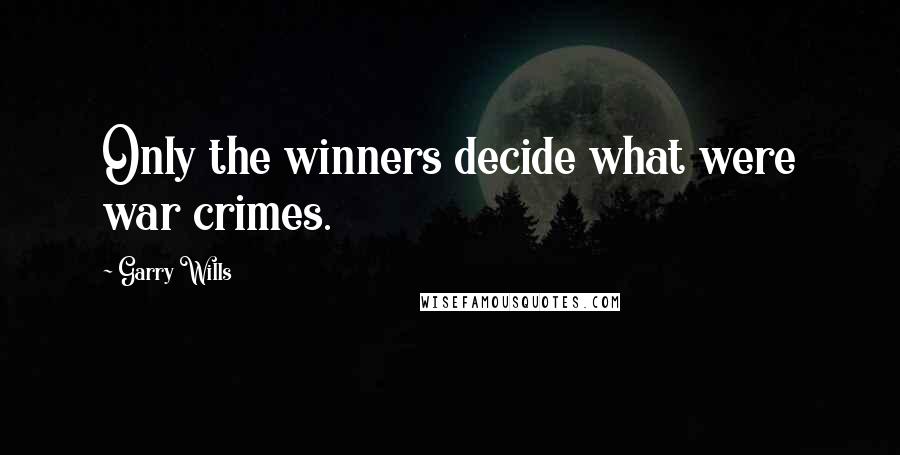 Garry Wills Quotes: Only the winners decide what were war crimes.