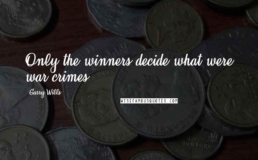 Garry Wills Quotes: Only the winners decide what were war crimes.