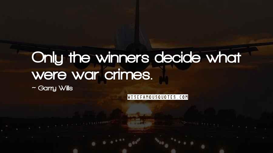 Garry Wills Quotes: Only the winners decide what were war crimes.