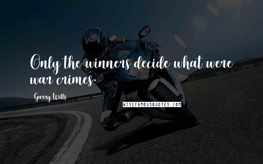 Garry Wills Quotes: Only the winners decide what were war crimes.