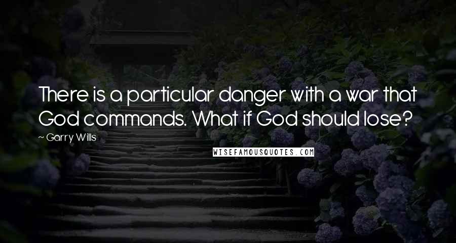 Garry Wills Quotes: There is a particular danger with a war that God commands. What if God should lose?