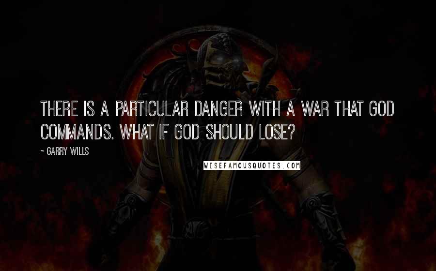 Garry Wills Quotes: There is a particular danger with a war that God commands. What if God should lose?