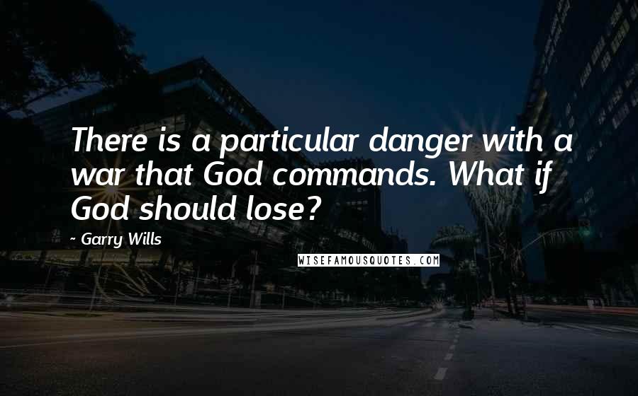 Garry Wills Quotes: There is a particular danger with a war that God commands. What if God should lose?