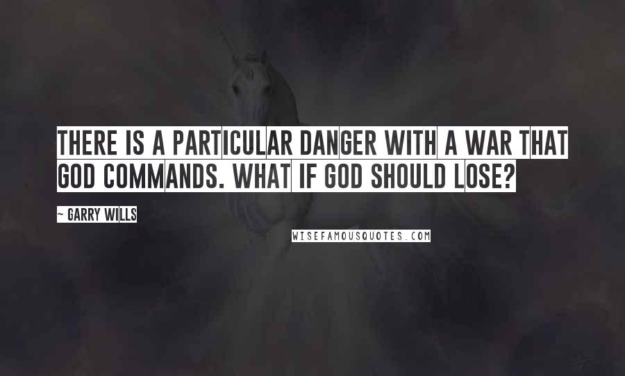 Garry Wills Quotes: There is a particular danger with a war that God commands. What if God should lose?