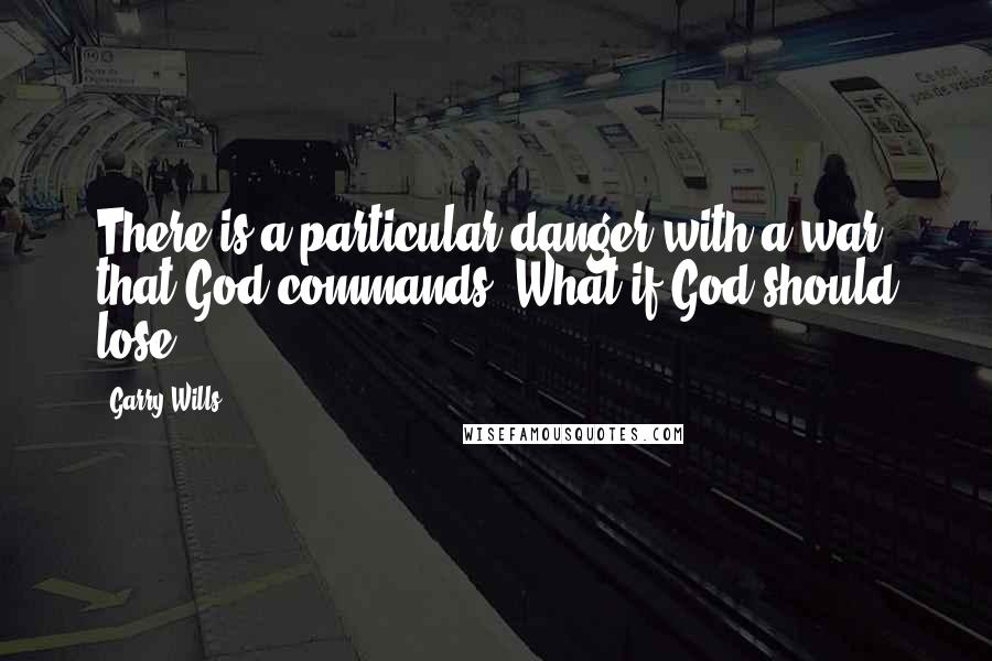 Garry Wills Quotes: There is a particular danger with a war that God commands. What if God should lose?