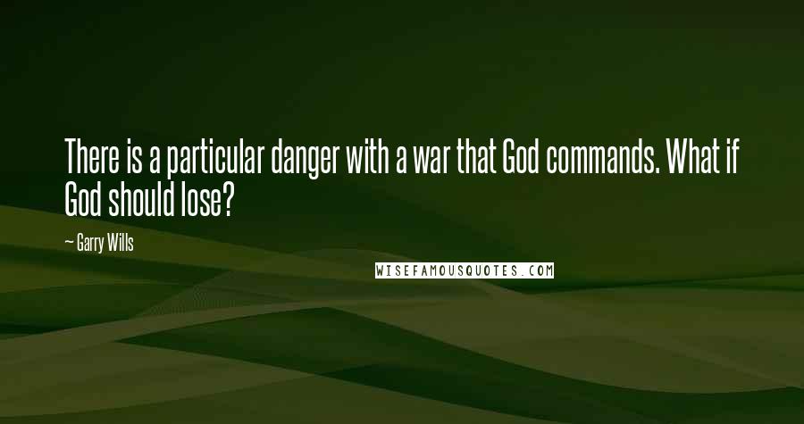 Garry Wills Quotes: There is a particular danger with a war that God commands. What if God should lose?