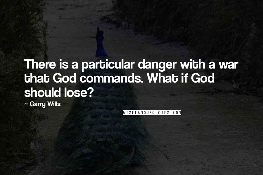 Garry Wills Quotes: There is a particular danger with a war that God commands. What if God should lose?