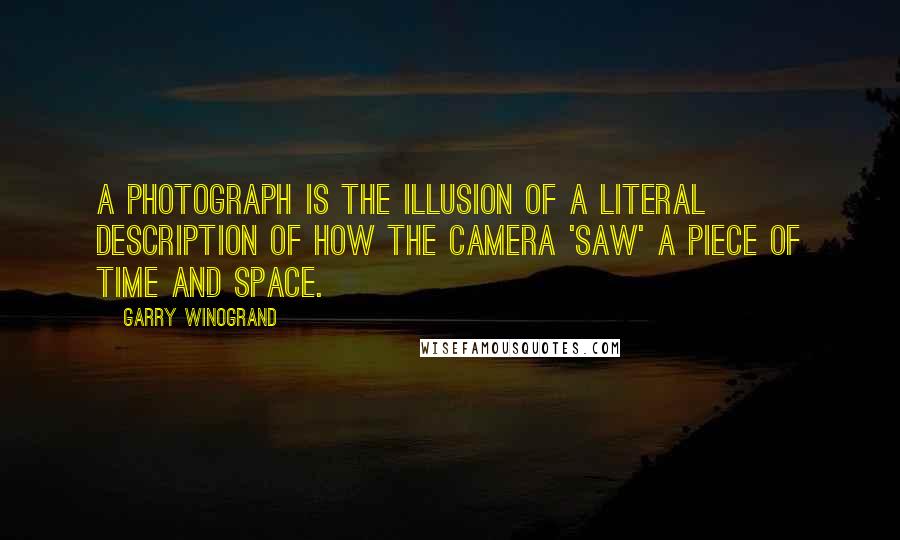 Garry Winogrand Quotes: A photograph is the illusion of a literal description of how the camera 'saw' a piece of time and space.