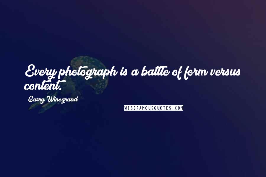 Garry Winogrand Quotes: Every photograph is a battle of form versus content.