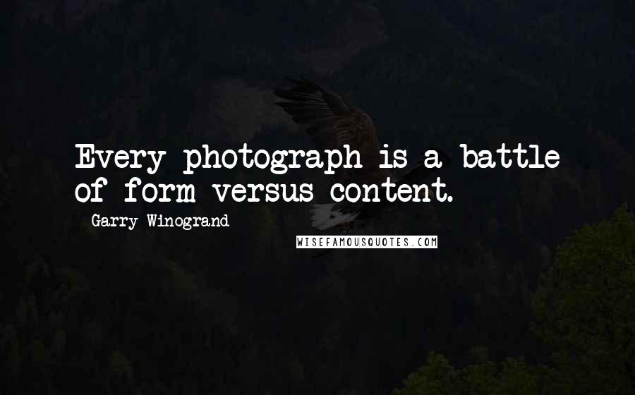 Garry Winogrand Quotes: Every photograph is a battle of form versus content.