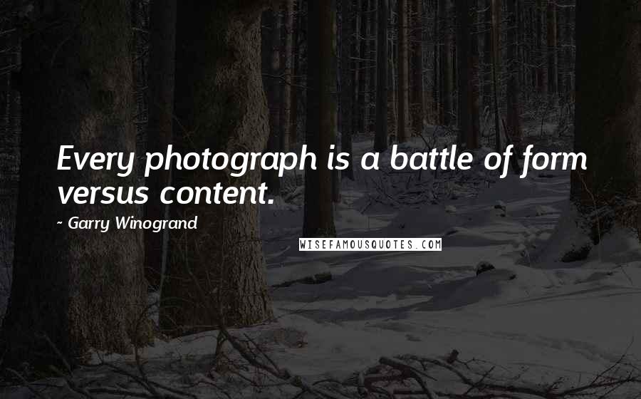 Garry Winogrand Quotes: Every photograph is a battle of form versus content.