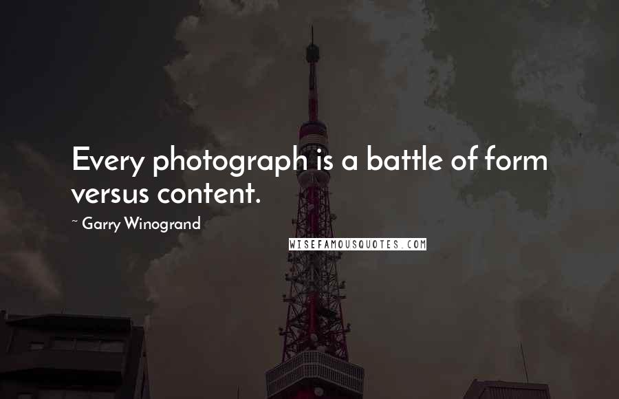Garry Winogrand Quotes: Every photograph is a battle of form versus content.