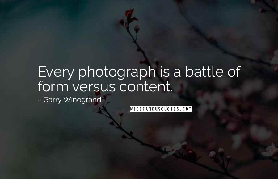 Garry Winogrand Quotes: Every photograph is a battle of form versus content.