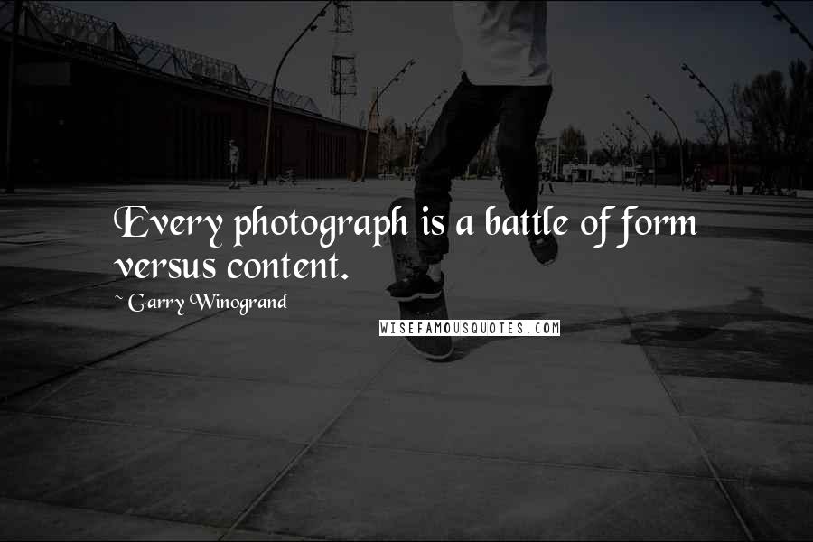 Garry Winogrand Quotes: Every photograph is a battle of form versus content.