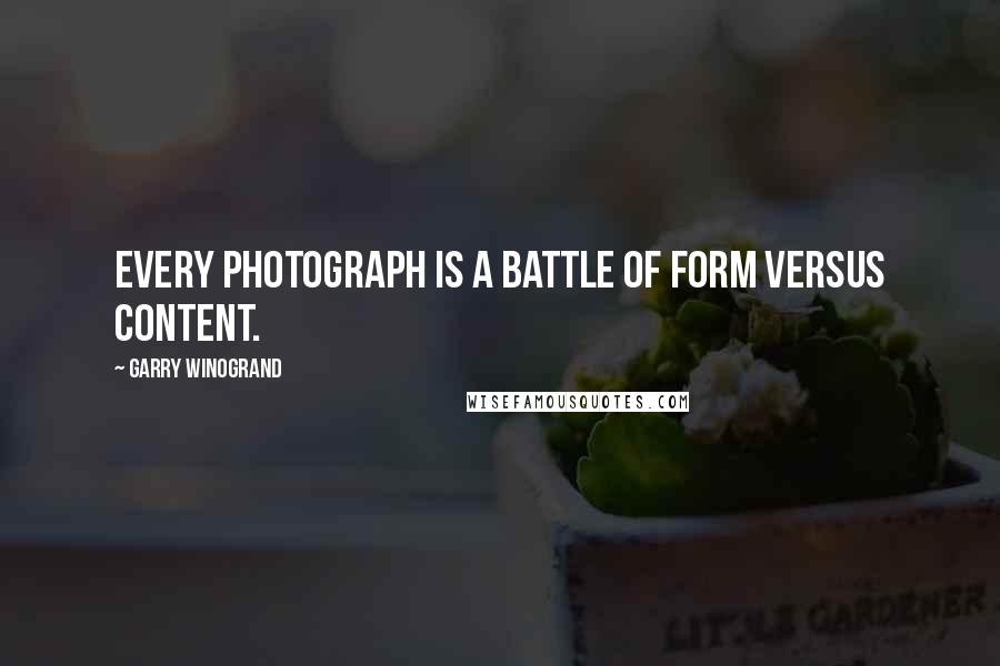 Garry Winogrand Quotes: Every photograph is a battle of form versus content.