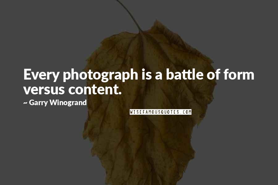 Garry Winogrand Quotes: Every photograph is a battle of form versus content.