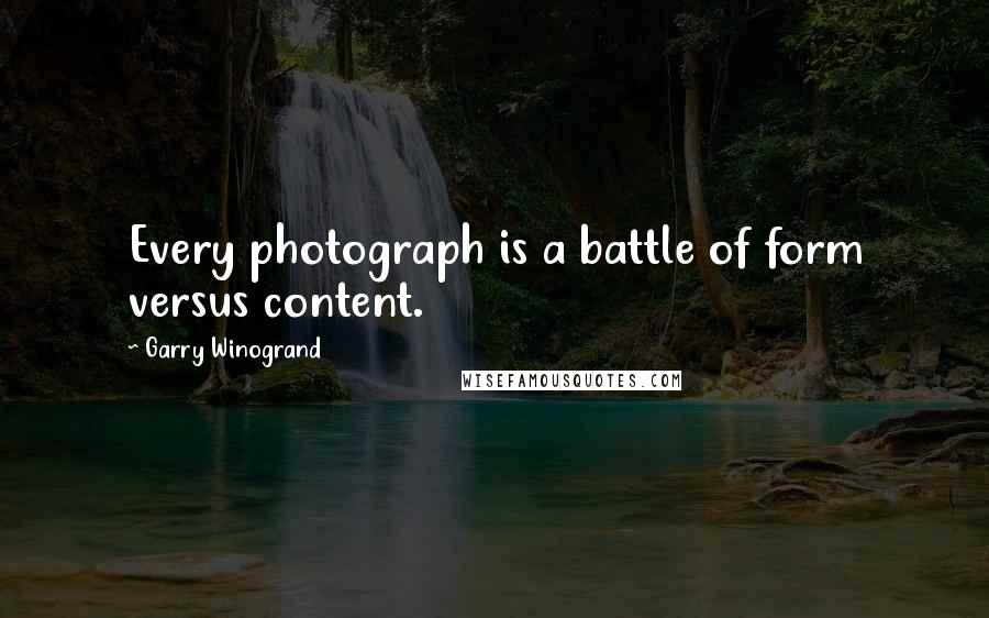 Garry Winogrand Quotes: Every photograph is a battle of form versus content.