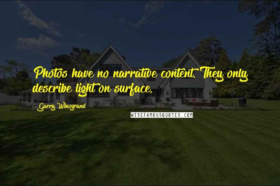 Garry Winogrand Quotes: Photos have no narrative content. They only describe light on surface.