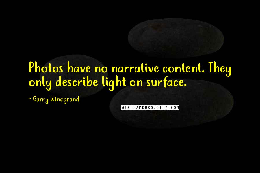 Garry Winogrand Quotes: Photos have no narrative content. They only describe light on surface.