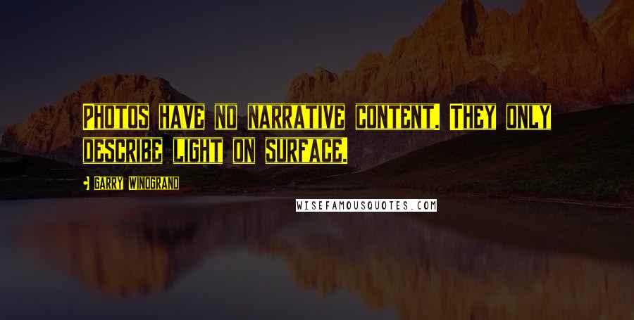 Garry Winogrand Quotes: Photos have no narrative content. They only describe light on surface.