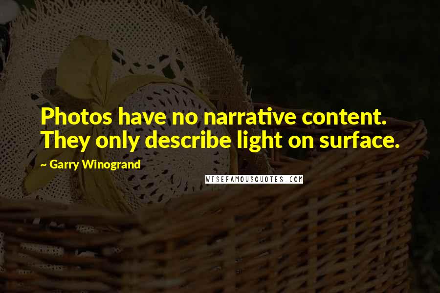 Garry Winogrand Quotes: Photos have no narrative content. They only describe light on surface.