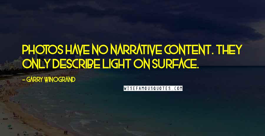 Garry Winogrand Quotes: Photos have no narrative content. They only describe light on surface.