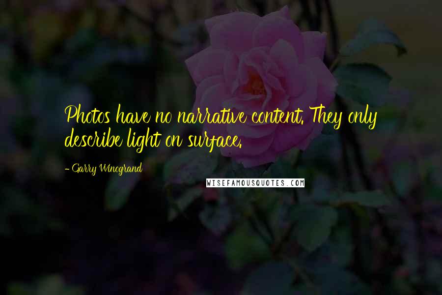Garry Winogrand Quotes: Photos have no narrative content. They only describe light on surface.