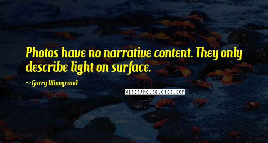 Garry Winogrand Quotes: Photos have no narrative content. They only describe light on surface.