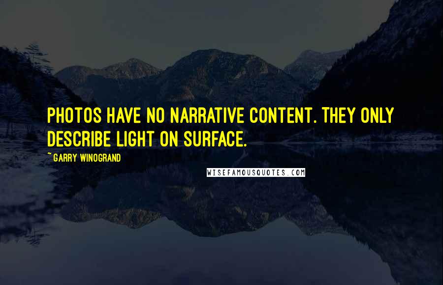 Garry Winogrand Quotes: Photos have no narrative content. They only describe light on surface.