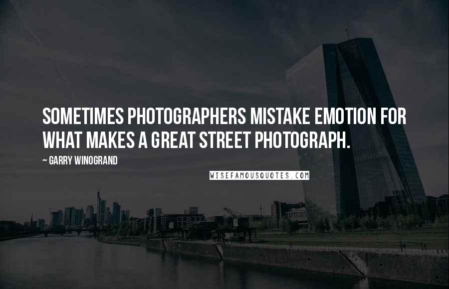 Garry Winogrand Quotes: Sometimes photographers mistake emotion for what makes a great street photograph.