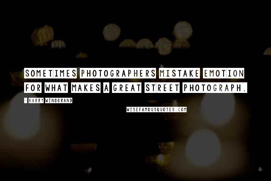 Garry Winogrand Quotes: Sometimes photographers mistake emotion for what makes a great street photograph.