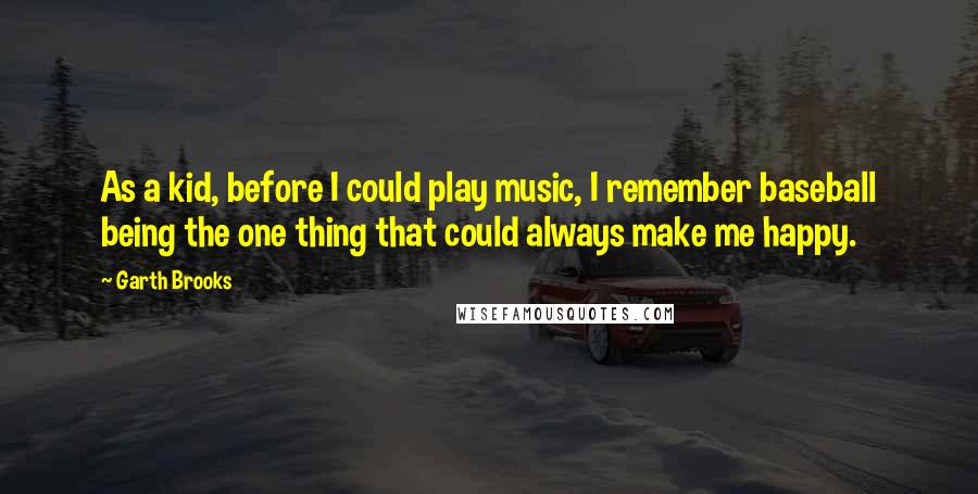 Garth Brooks Quotes: As a kid, before I could play music, I remember baseball being the one thing that could always make me happy.