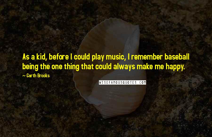 Garth Brooks Quotes: As a kid, before I could play music, I remember baseball being the one thing that could always make me happy.