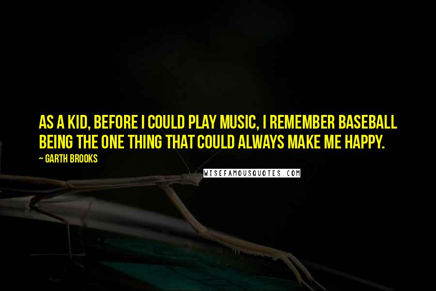 Garth Brooks Quotes: As a kid, before I could play music, I remember baseball being the one thing that could always make me happy.