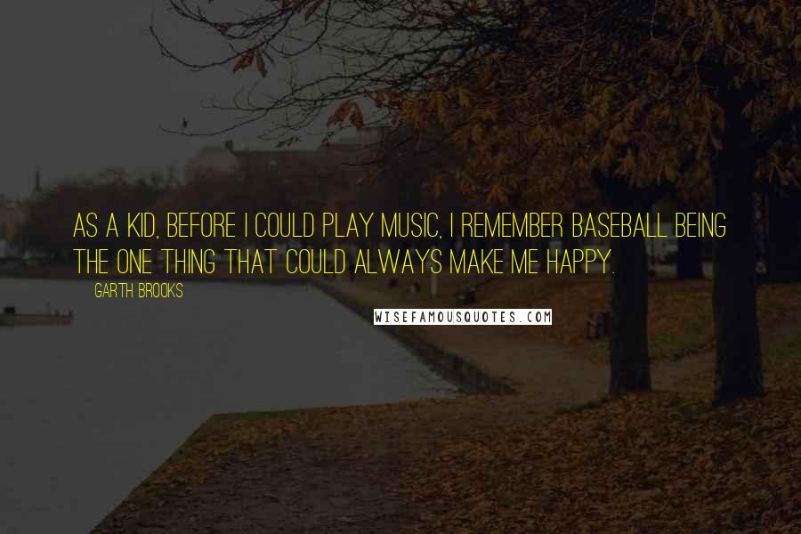 Garth Brooks Quotes: As a kid, before I could play music, I remember baseball being the one thing that could always make me happy.