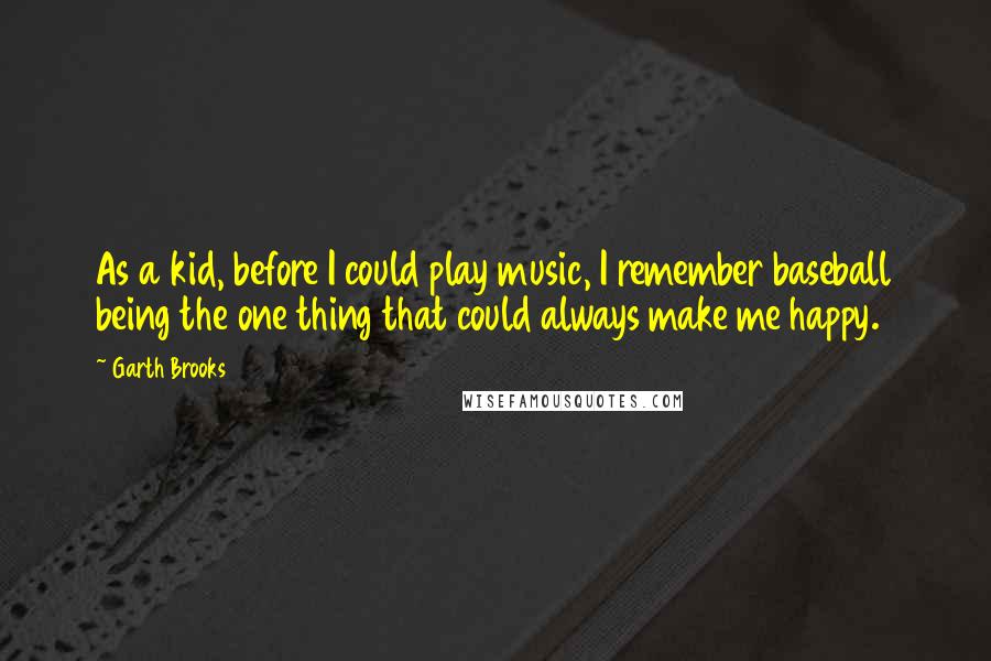 Garth Brooks Quotes: As a kid, before I could play music, I remember baseball being the one thing that could always make me happy.