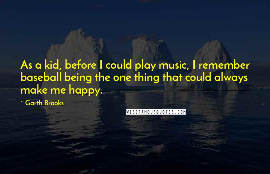 Garth Brooks Quotes: As a kid, before I could play music, I remember baseball being the one thing that could always make me happy.