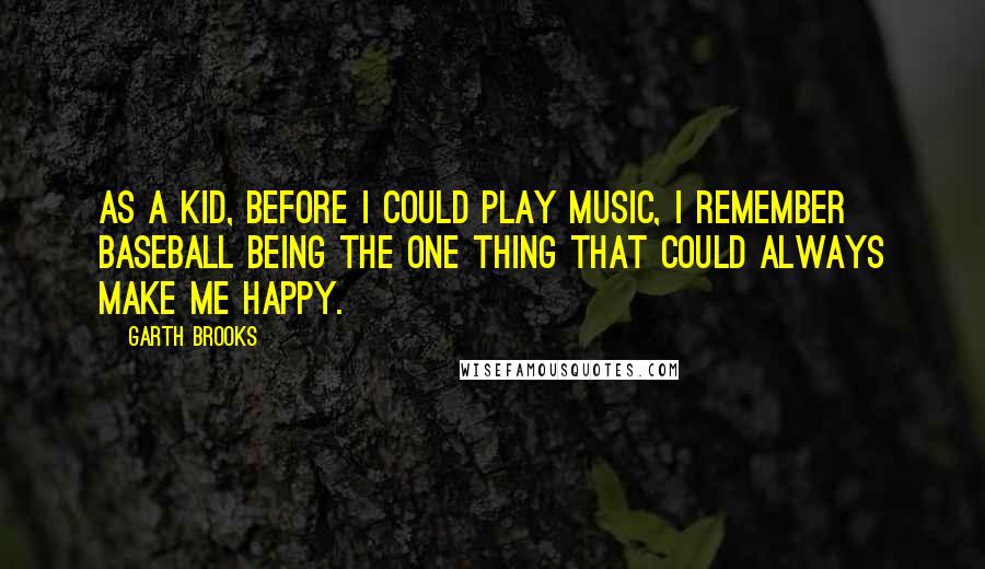 Garth Brooks Quotes: As a kid, before I could play music, I remember baseball being the one thing that could always make me happy.