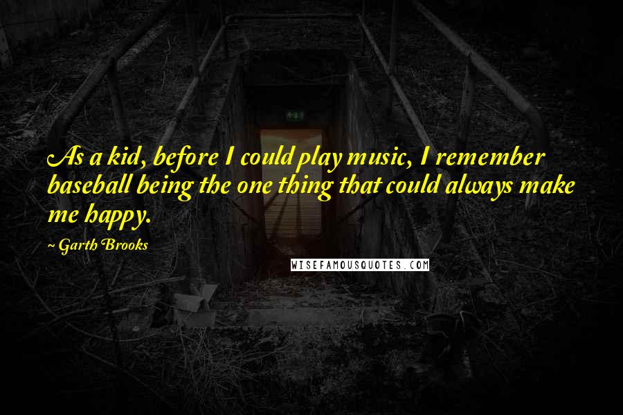 Garth Brooks Quotes: As a kid, before I could play music, I remember baseball being the one thing that could always make me happy.