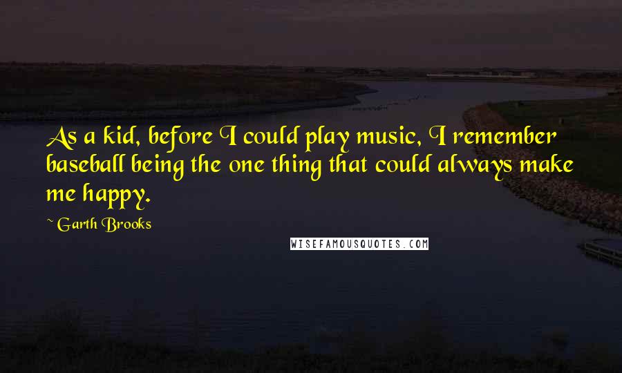 Garth Brooks Quotes: As a kid, before I could play music, I remember baseball being the one thing that could always make me happy.