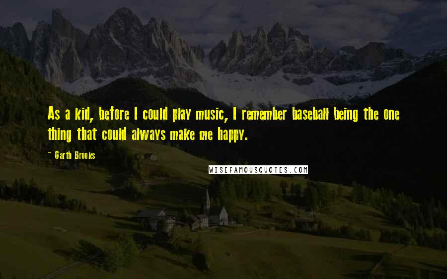 Garth Brooks Quotes: As a kid, before I could play music, I remember baseball being the one thing that could always make me happy.