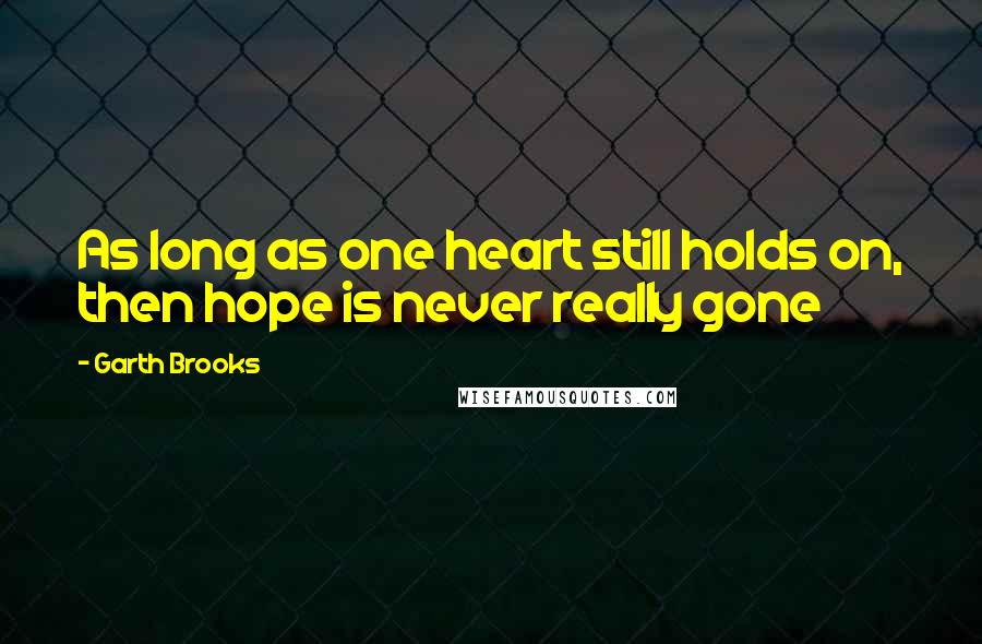 Garth Brooks Quotes: As long as one heart still holds on, then hope is never really gone