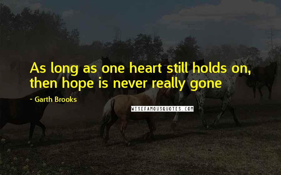 Garth Brooks Quotes: As long as one heart still holds on, then hope is never really gone