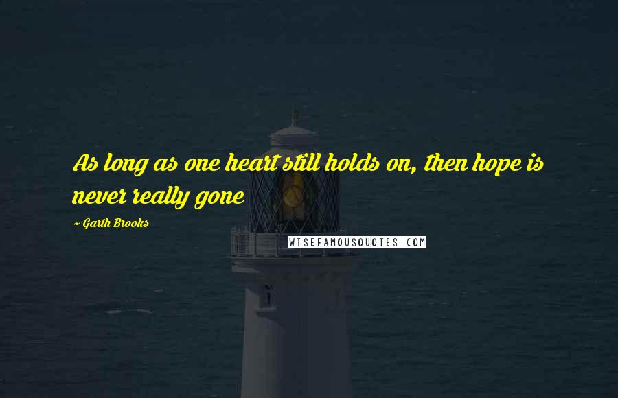 Garth Brooks Quotes: As long as one heart still holds on, then hope is never really gone