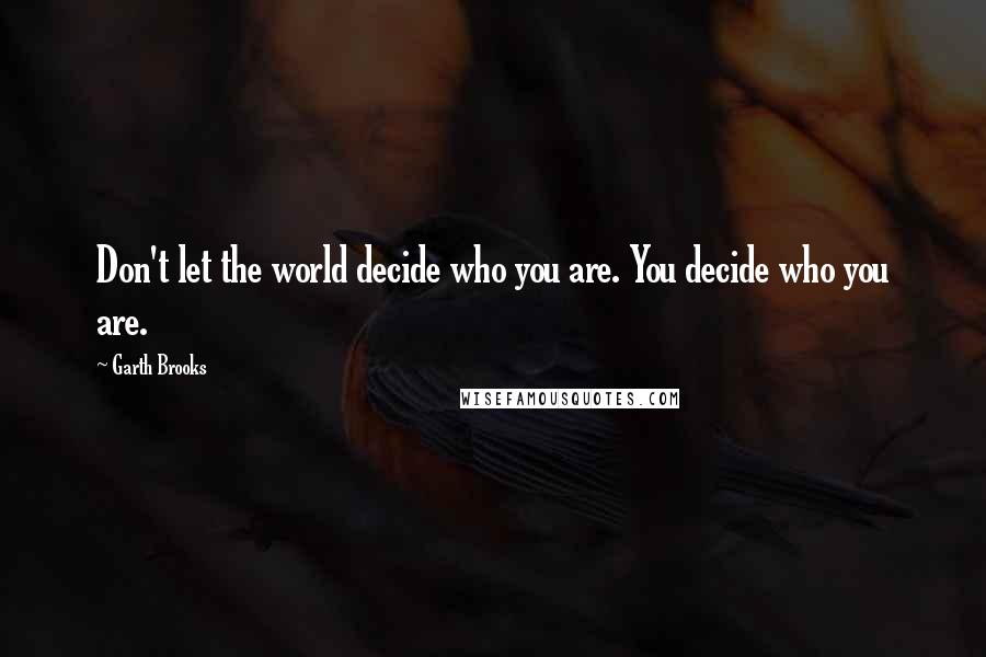 Garth Brooks Quotes: Don't let the world decide who you are. You decide who you are.