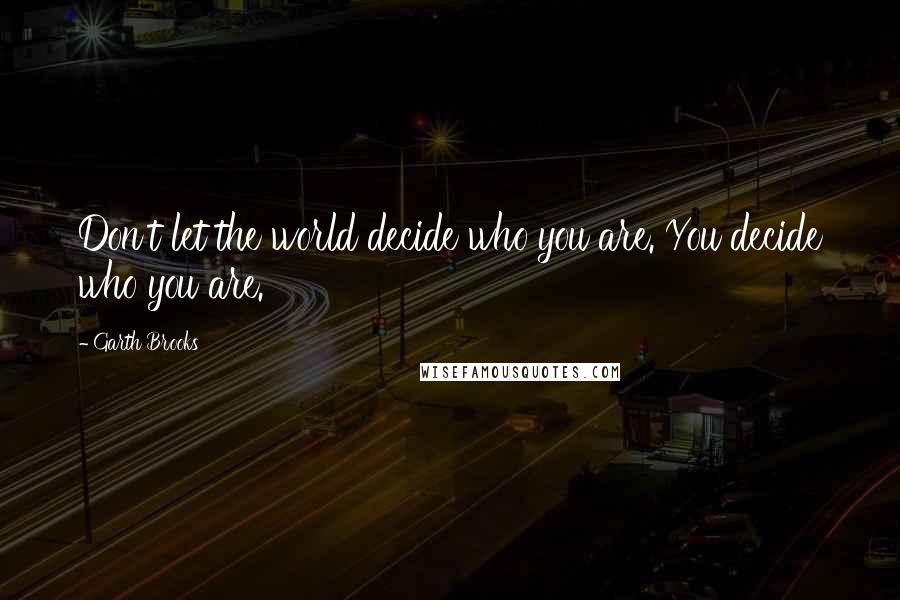 Garth Brooks Quotes: Don't let the world decide who you are. You decide who you are.