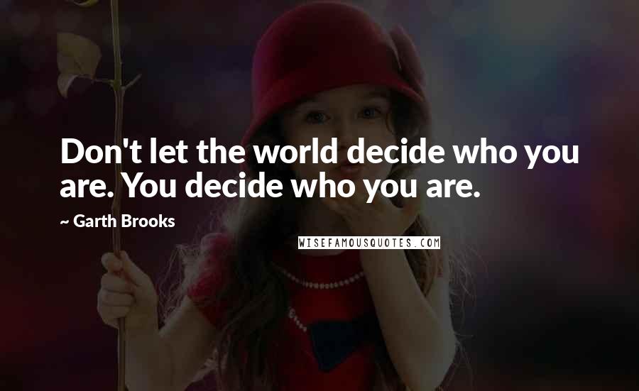 Garth Brooks Quotes: Don't let the world decide who you are. You decide who you are.