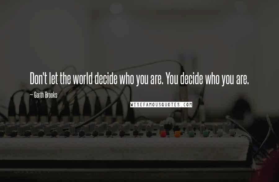 Garth Brooks Quotes: Don't let the world decide who you are. You decide who you are.